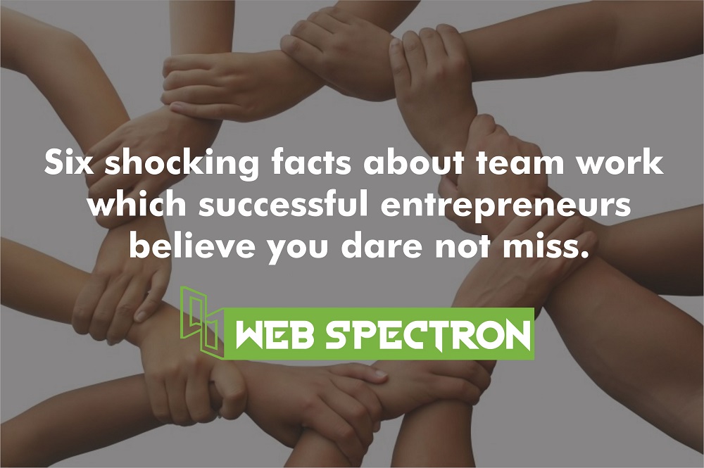 Six shocking facts about teamwork which successful entrepreneurs believe you dare not miss.